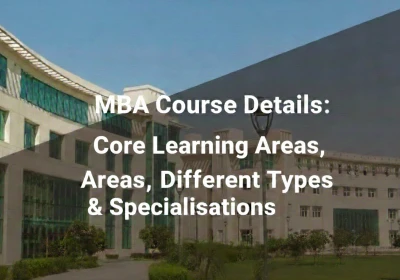 MBA Course Details: Core Learning Areas, Different Types & Specialisations
